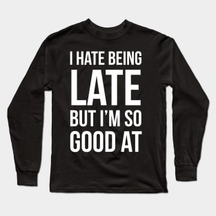 I Hate Being Late But I'm So Good At It Long Sleeve T-Shirt